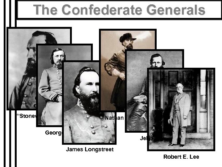 The Confederate Generals “Stonewall” Jackson Nathan Bedford Forrest George Pickett Jeb Stuart James Longstreet