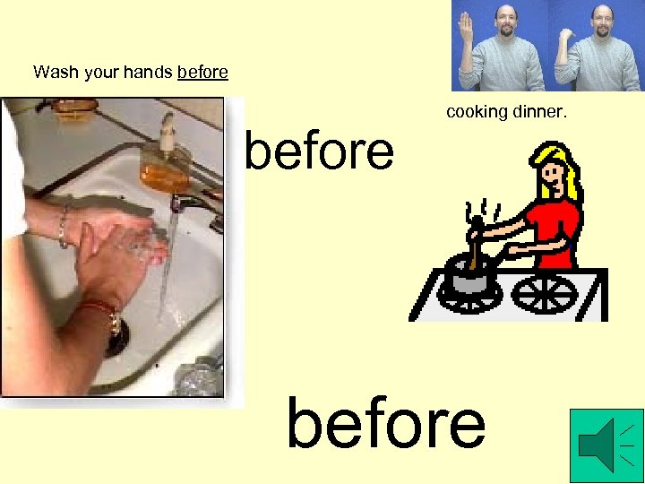 Wash your hands before cooking dinner. before 