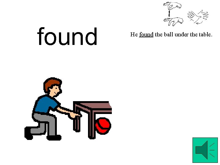 found He found the ball under the table. 