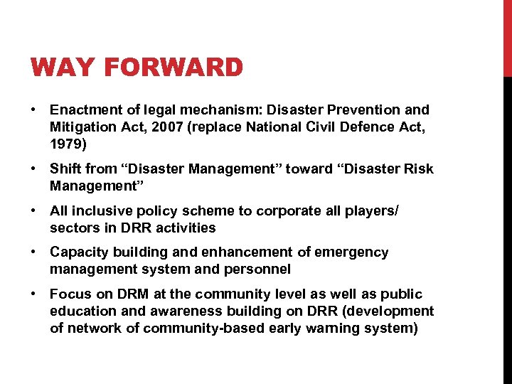 WAY FORWARD • Enactment of legal mechanism: Disaster Prevention and Mitigation Act, 2007 (replace