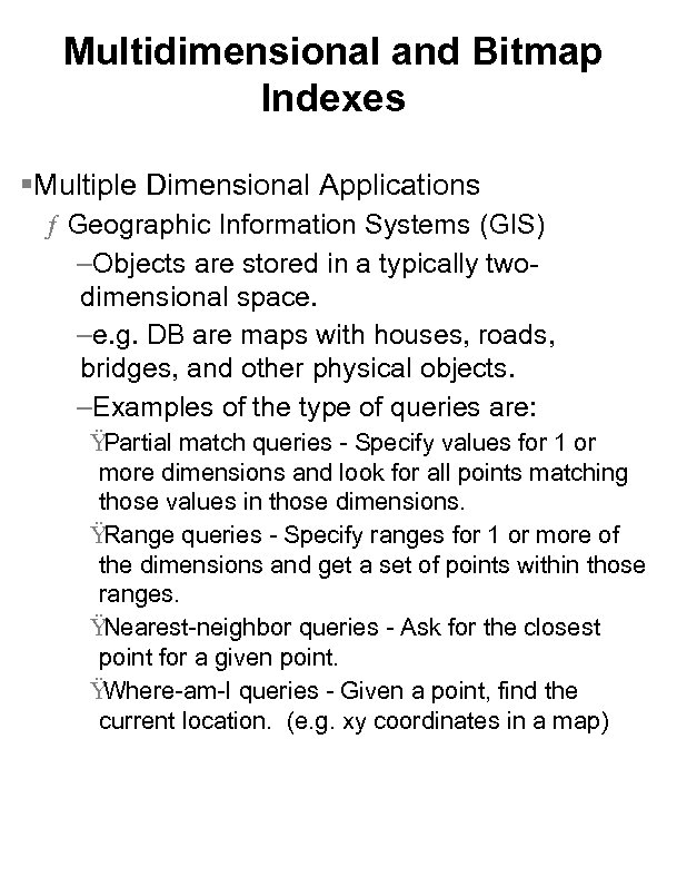 Multidimensional and Bitmap Indexes §Multiple Dimensional Applications ƒ Geographic Information Systems (GIS) –Objects are