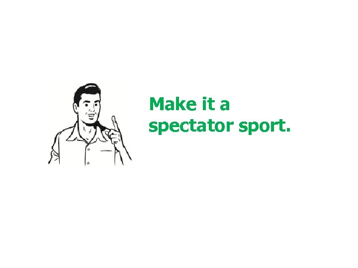 Make it a spectator sport. © 2001 Steve Krug 