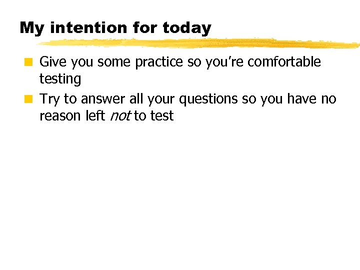My intention for today < Give you some practice so you’re comfortable testing <