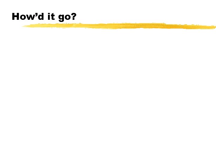 How’d it go? © 2001 Steve Krug 