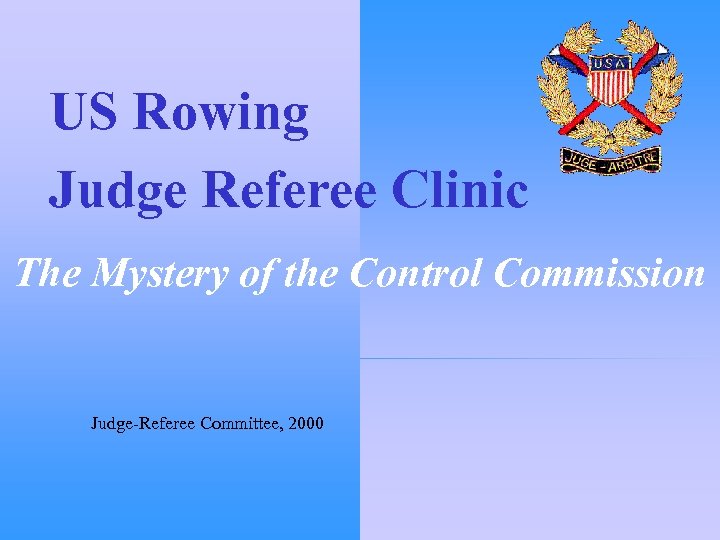 US Rowing Judge Referee Clinic The Mystery of the Control Commission Judge-Referee Committee, 2000