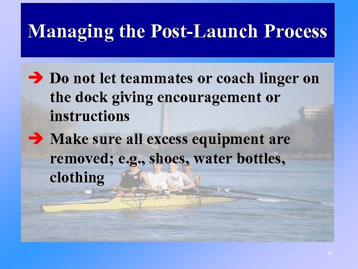 Managing the Post-Launch Process è Do not let teammates or coach linger on the