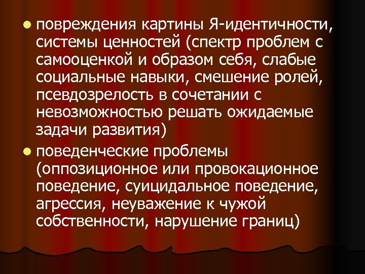 l повреждения картины Я идентичности, системы ценностей (спектр проблем с самооценкой и образом себя,