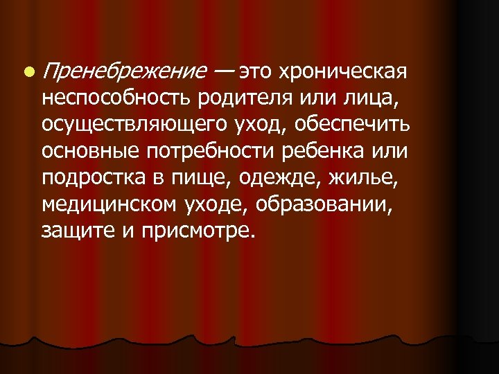 l Пренебрежение — это хроническая неспособность родителя или лица, осуществляющего уход, обеспечить основные потребности