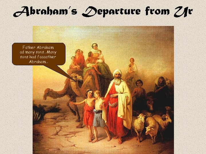 Abraham’s Departure from Ur Father Abraham ad many sons…Many sons had faaaather Abraham… 