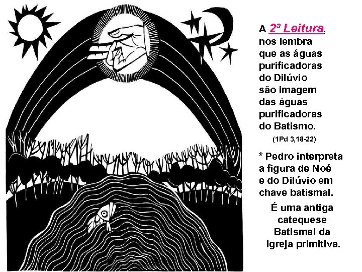 A 2ª Leitura, nos lembra que as águas purificadoras do Dilúvio são imagem das