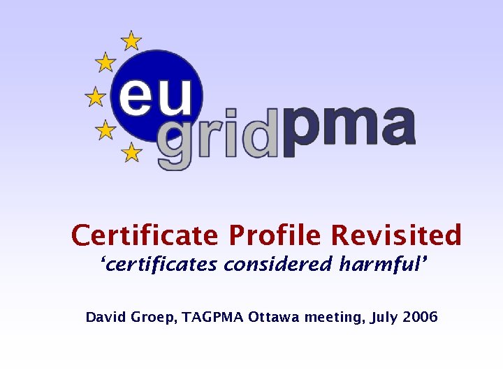 Certificate Profile Revisited ‘certificates considered harmful’ David Groep, TAGPMA Ottawa meeting, July 2006 