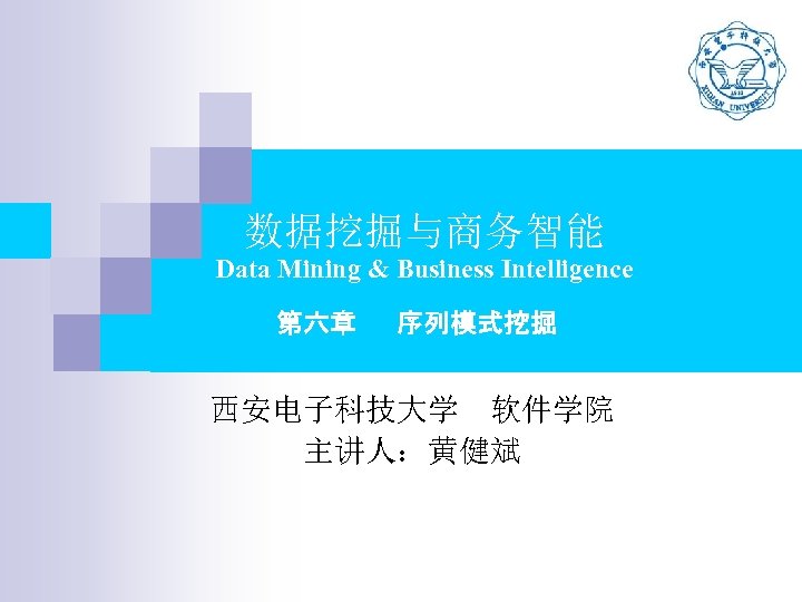 数据挖掘与商务智能 Data Mining & Business Intelligence 第六章 序列模式挖掘 西安电子科技大学　软件学院 主讲人：黄健斌 