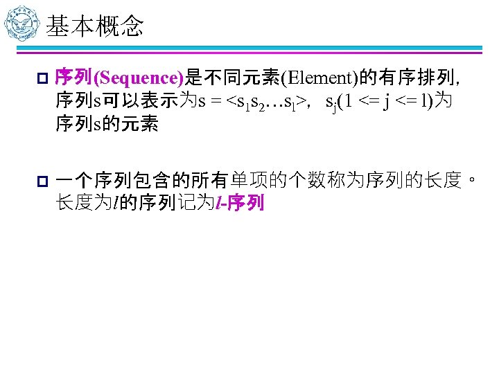 基本概念 p 序列(Sequence)是不同元素(Element)的有序排列， 序列s可以表示为s = <s 1 s 2…sl>，sj(1 <= j <= l)为 序列s的元素