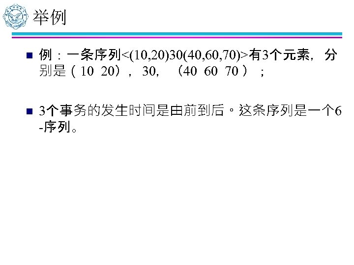 举例 n 例：一条序列<(10, 20)30(40, 60, 70)>有3个元素，分 别是（10 20），30，（40 60 70 ）； n 3个事务的发生时间是由前到后。这条序列是一个 6