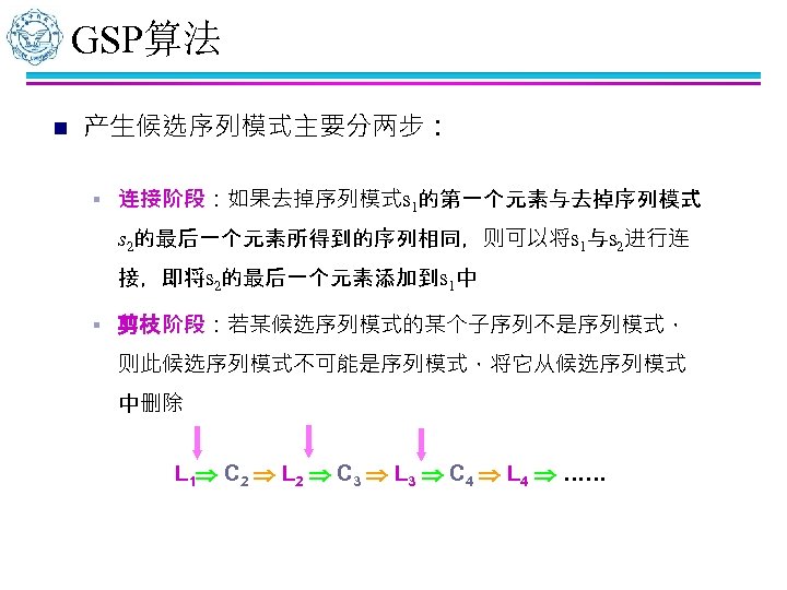 GSP算法 n 产生候选序列模式主要分两步： § 连接阶段：如果去掉序列模式s 1的第一个元素与去掉序列模式 s 2的最后一个元素所得到的序列相同，则可以将s 1与s 2进行连 接，即将s 2的最后一个元素添加到s 1中 §