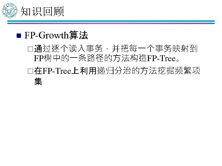 知识回顾 n FP-Growth算法 ¨ 通过逐个读入事务，并把每一个事务映射到 FP树中的一条路径的方法构造FP-Tree。 ¨ 在FP-Tree上利用递归分治的方法挖掘频繁项 集 
