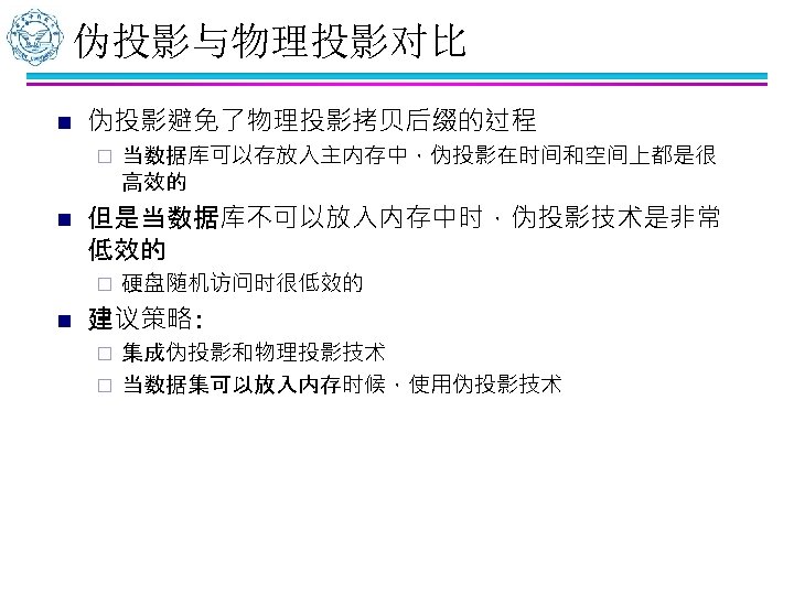 伪投影与物理投影对比 n 伪投影避免了物理投影拷贝后缀的过程 ¨ n 但是当数据库不可以放入内存中时，伪投影技术是非常 低效的 ¨ n 当数据库可以存放入主内存中，伪投影在时间和空间上都是很 高效的 硬盘随机访问时很低效的 建议策略: 集成伪投影和物理投影技术