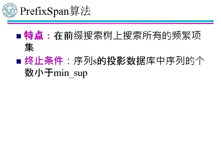 Prefix. Span算法 特点：在前缀搜索树上搜索所有的频繁项 集 n 终止条件：序列s的投影数据库中序列的个 数小于min_sup n 