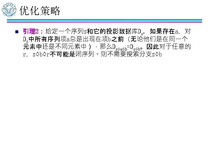 优化策略 n 引理2：给定一个序列s和它的投影数据库Ds. 如果存在a，对 Ds中所有序列项a总是出现在项b之前（无论他们是在同一个 元素中还是不同元素中），那么Ds◊a◊b=Ds◊b。因此对于任意的 r，s◊b◊r不可能是闭序列。则不需要搜索分支s◊b 