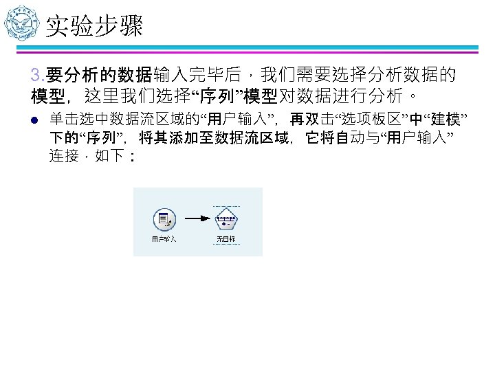 实验步骤 3. 要分析的数据输入完毕后，我们需要选择分析数据的 模型，这里我们选择“序列”模型对数据进行分析。 l 单击选中数据流区域的“用户输入”，再双击“选项板区”中“建模” 下的“序列”，将其添加至数据流区域，它将自动与“用户输入” 连接，如下： 