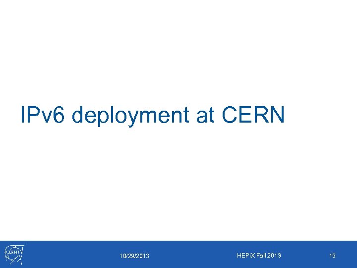 IPv 6 deployment at CERN 10/29/2013 HEPi. X Fall 2013 15 