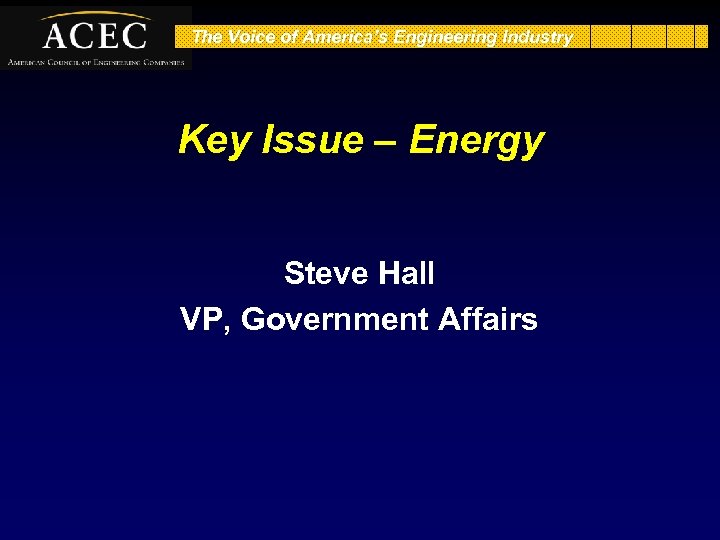The Voice of America’s Engineering Industry Key Issue – Energy Steve Hall VP, Government