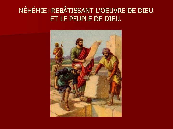 NÉHÉMIE: REB TISSANT L'OEUVRE DE DIEU ET LE PEUPLE DE DIEU. 