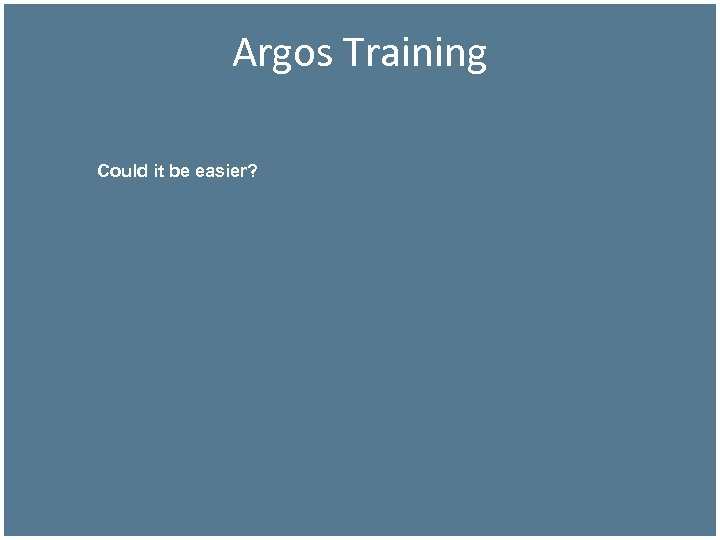 Argos Training Could it be easier? 