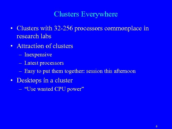 Clusters Everywhere • Clusters with 32 -256 processors commonplace in research labs • Attraction