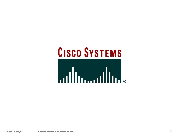Presentation_ID © 2003, Cisco Systems, Inc. All rights reserved. © 2003 Cisco Systems, Inc.