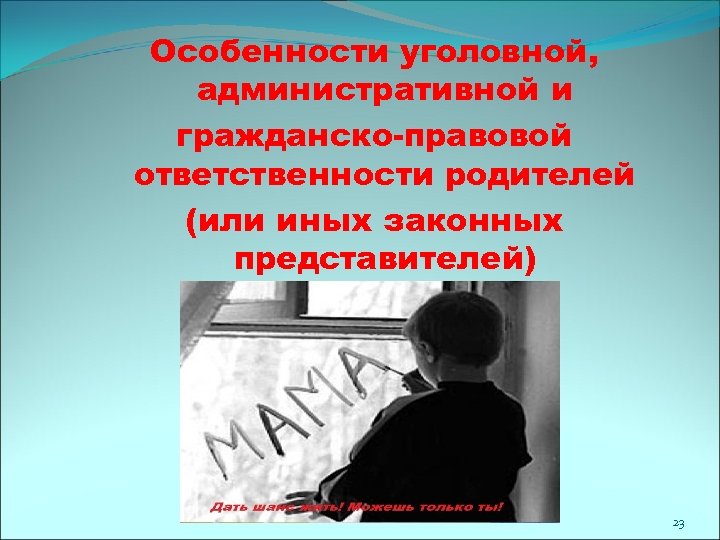 Особенности уголовной, административной и гражданско-правовой ответственности родителей (или иных законных представителей) 23 