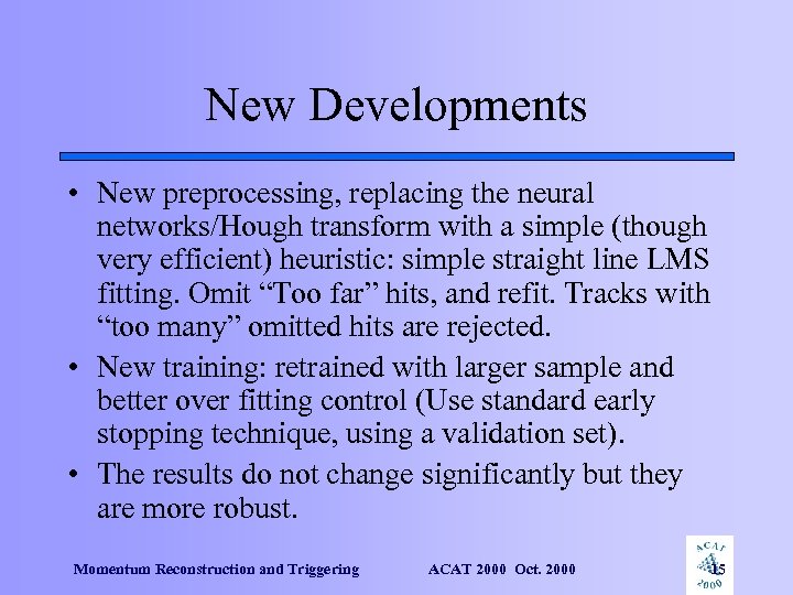 New Developments • New preprocessing, replacing the neural networks/Hough transform with a simple (though