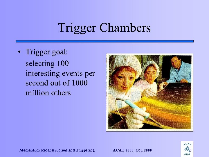 Trigger Chambers • Trigger goal: selecting 100 interesting events per second out of 1000