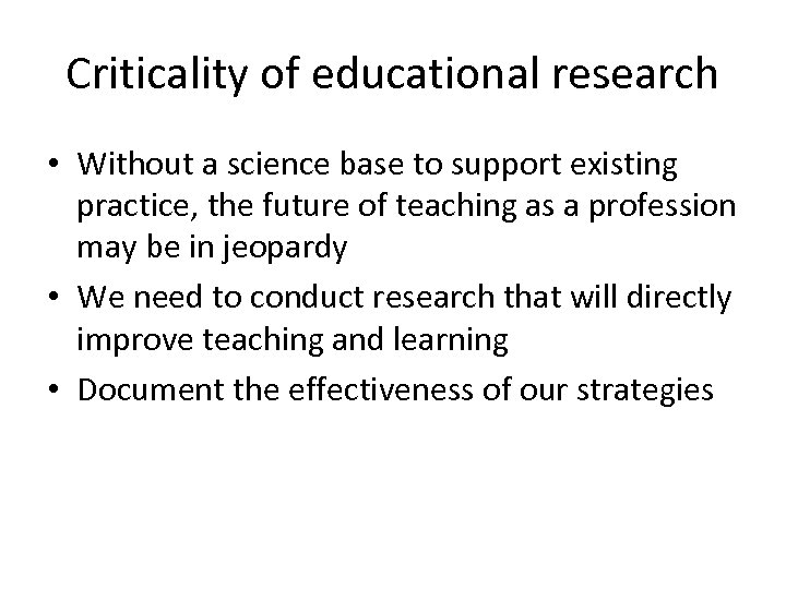 Criticality of educational research • Without a science base to support existing practice, the