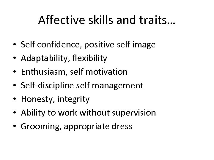 Affective skills and traits… • • Self confidence, positive self image Adaptability, flexibility Enthusiasm,