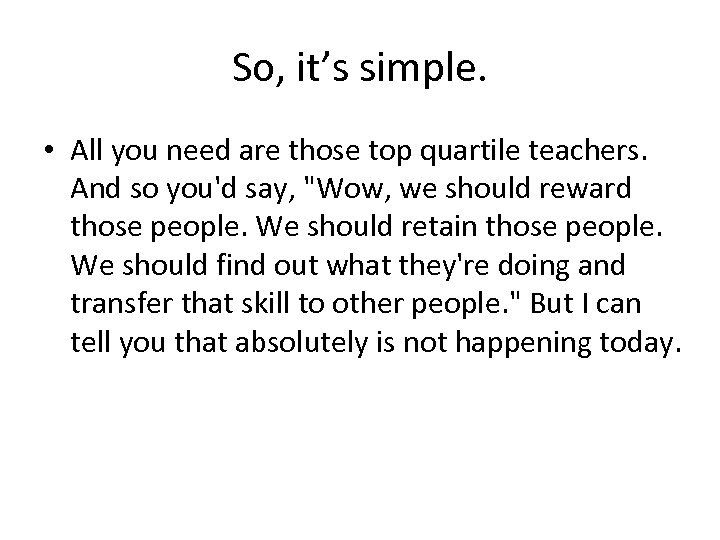 So, it’s simple. • All you need are those top quartile teachers. And so