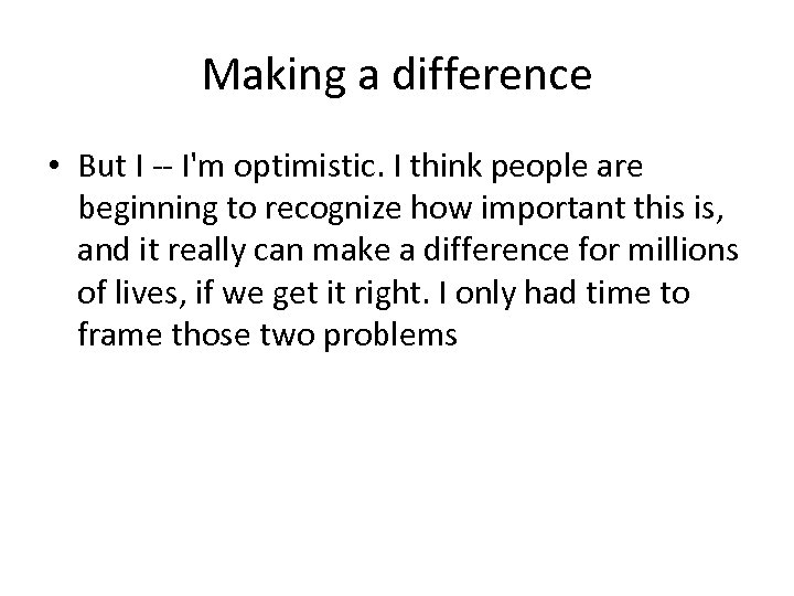 Making a difference • But I -- I'm optimistic. I think people are beginning
