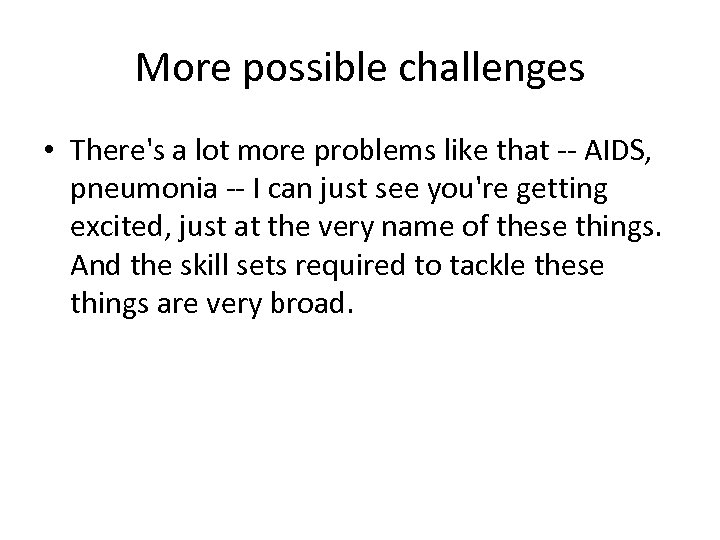 More possible challenges • There's a lot more problems like that -- AIDS, pneumonia