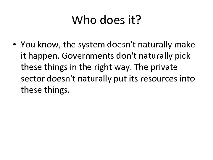 Who does it? • You know, the system doesn't naturally make it happen. Governments