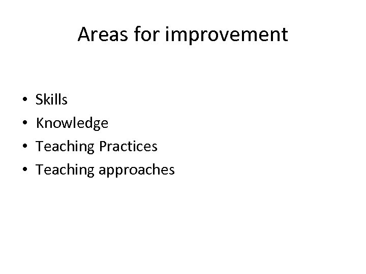 Areas for improvement • • Skills Knowledge Teaching Practices Teaching approaches 