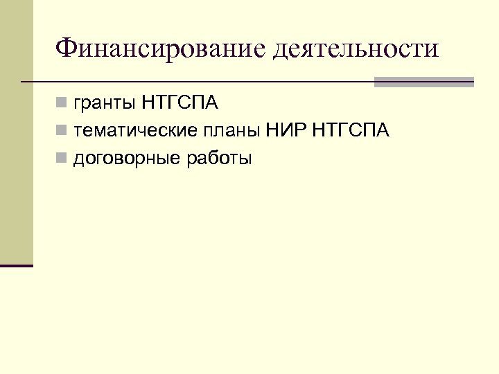 Финансирование деятельности n гранты НТГСПА n тематические планы НИР НТГСПА n договорные работы 