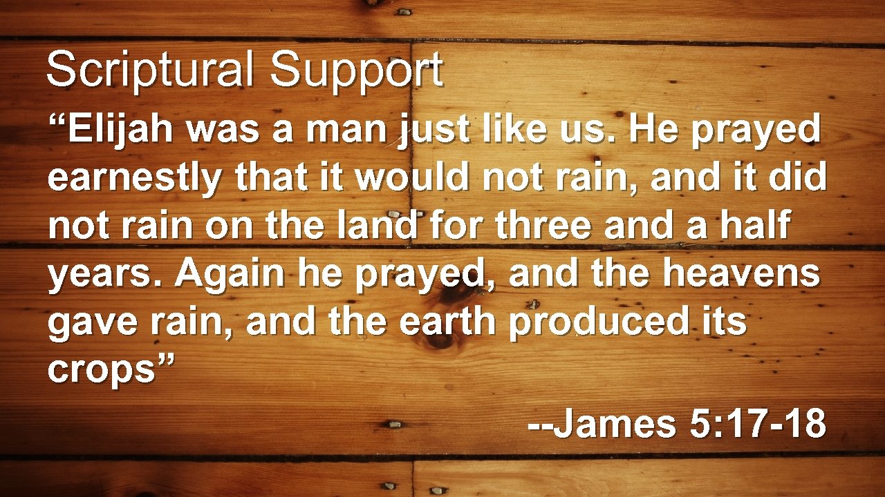 Scriptural Support “Elijah was a man just like us. He prayed earnestly that it