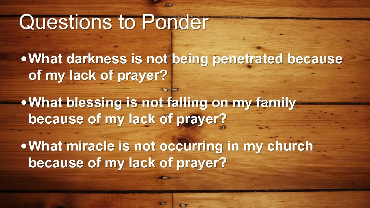 Questions to Ponder • What darkness is not being penetrated because of my lack