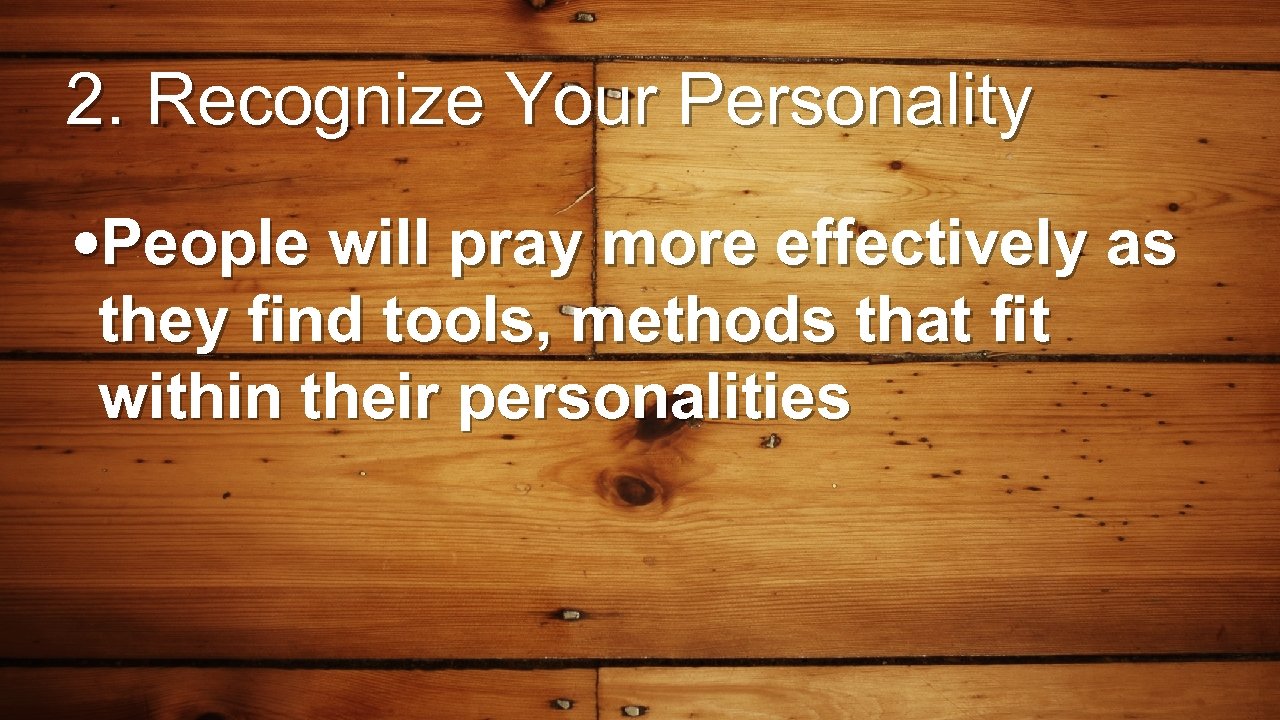 2. Recognize Your Personality • People will pray more effectively as they find tools,