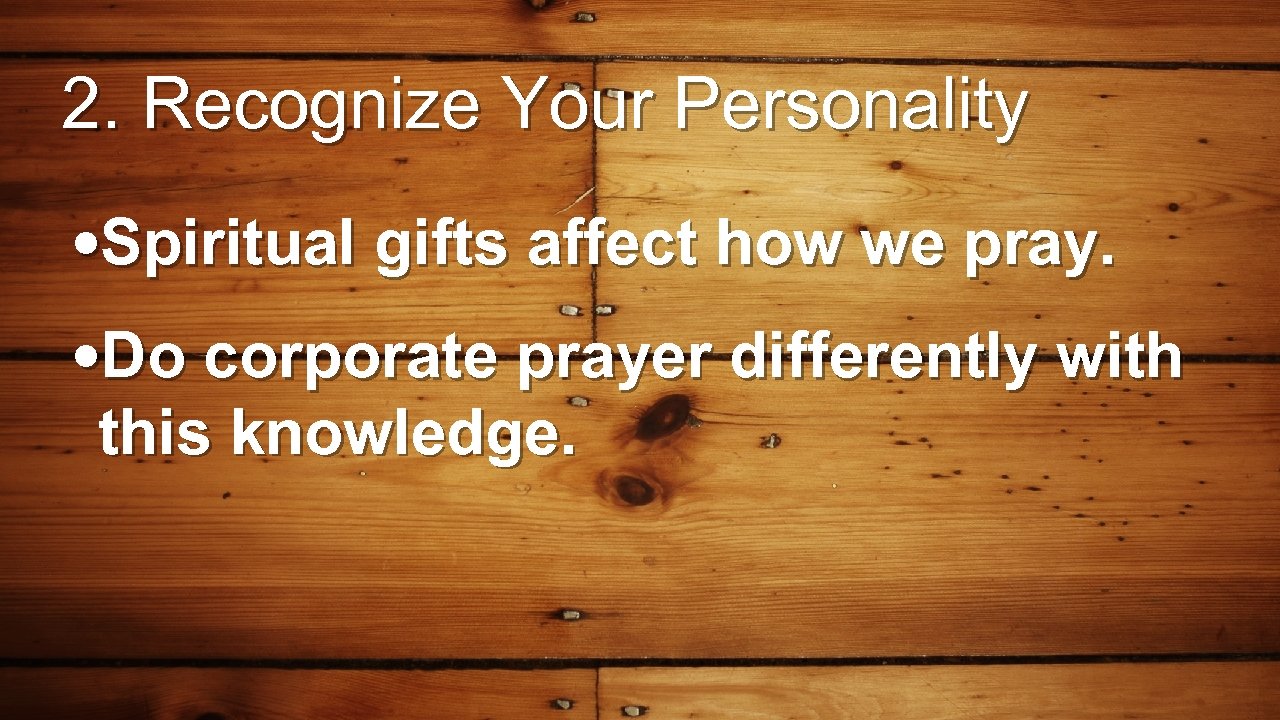 2. Recognize Your Personality • Spiritual gifts affect how we pray. • Do corporate