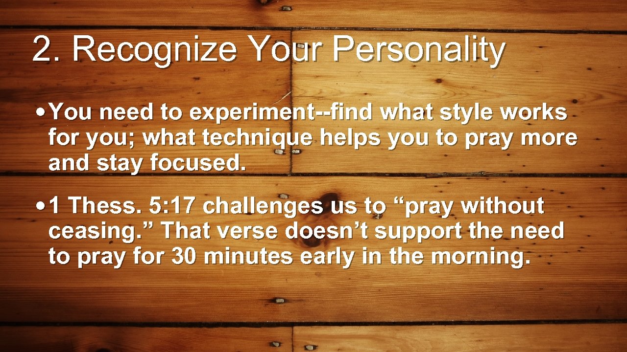 2. Recognize Your Personality • You need to experiment--find what style works for you;