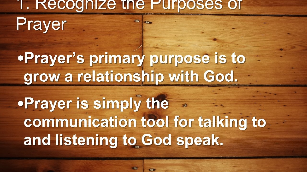 1. Recognize the Purposes of Prayer • Prayer’s primary purpose is to grow a