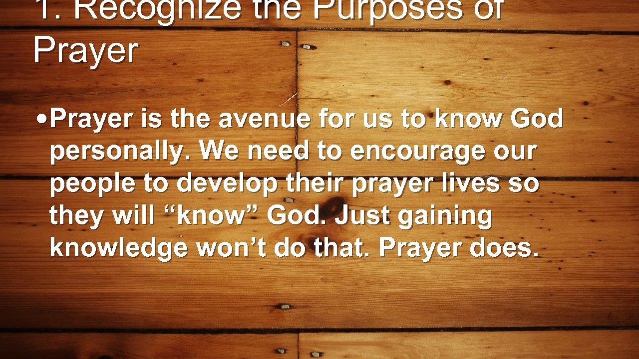 1. Recognize the Purposes of Prayer • Prayer is the avenue for us to