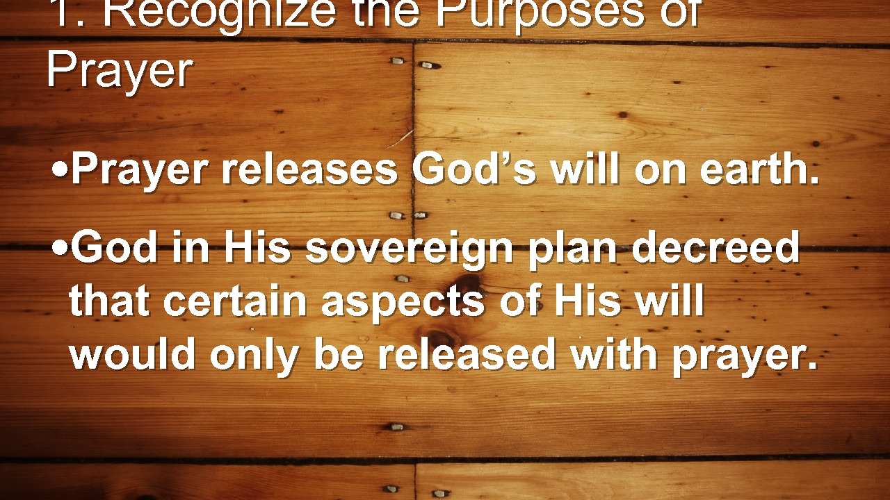 1. Recognize the Purposes of Prayer • Prayer releases God’s will on earth. •