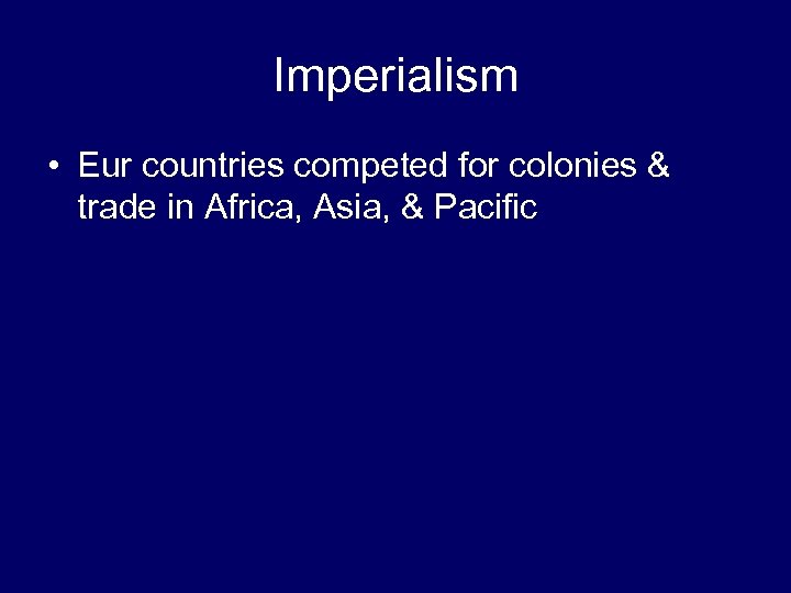 Imperialism • Eur countries competed for colonies & trade in Africa, Asia, & Pacific